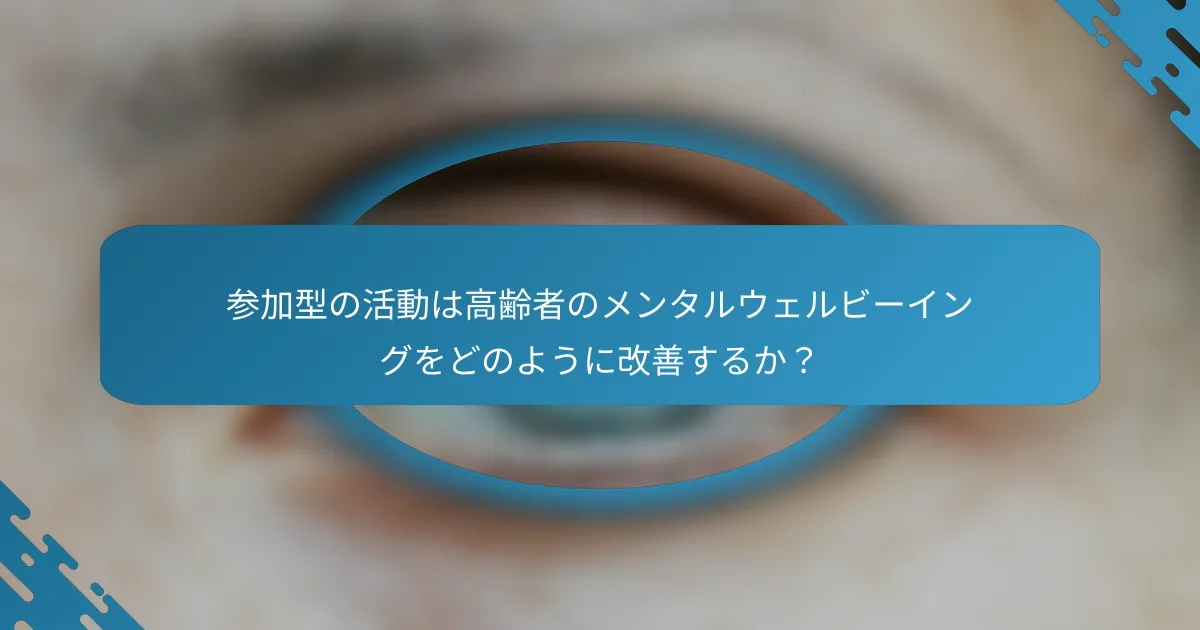 参加型の活動は高齢者のメンタルウェルビーイングをどのように改善するか？