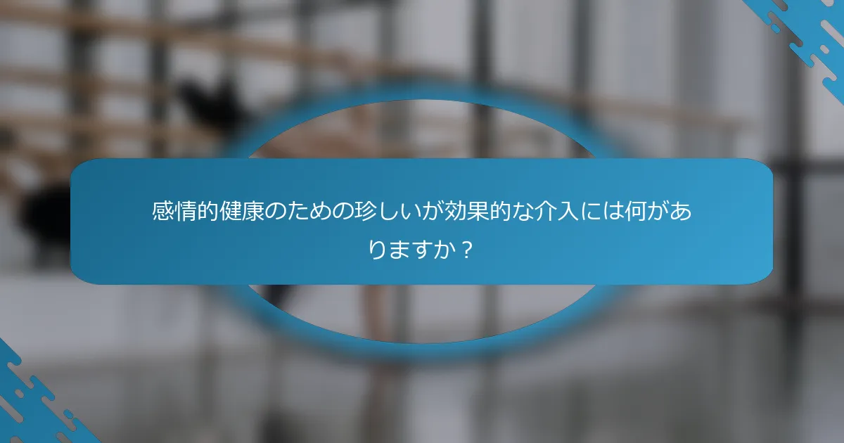 感情的健康のための珍しいが効果的な介入には何がありますか？