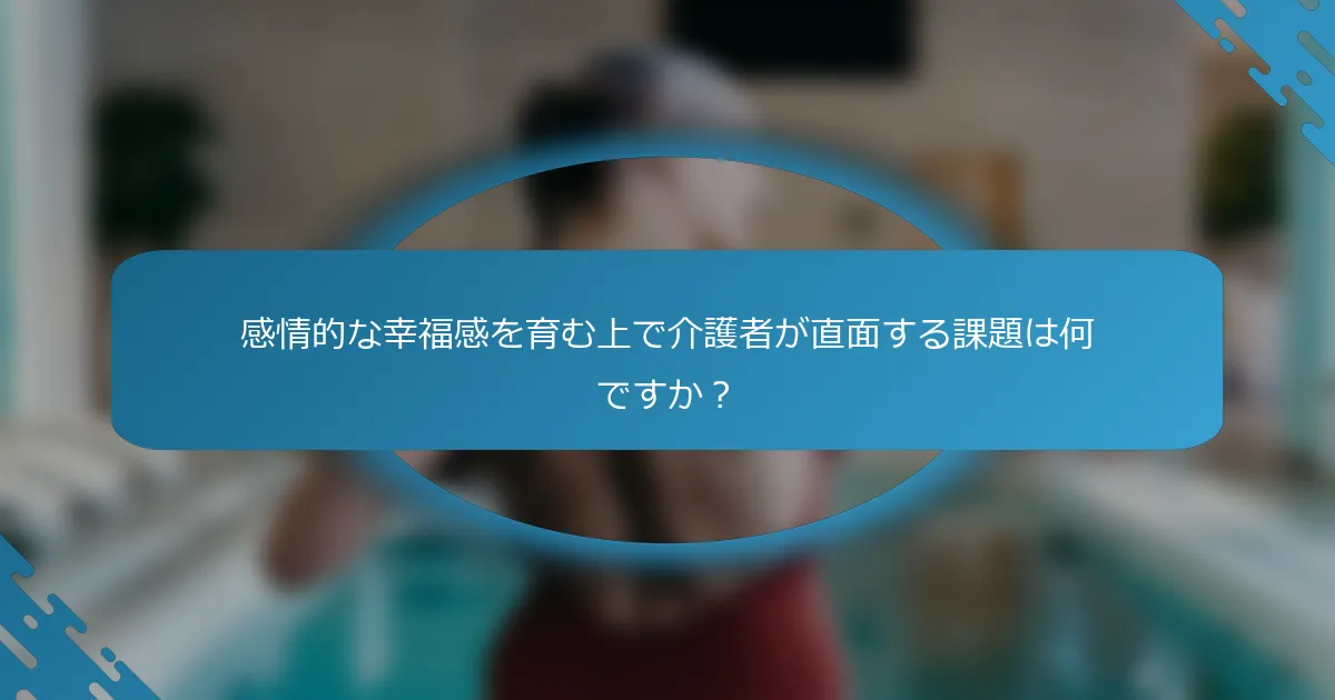 感情的な幸福感を育む上で介護者が直面する課題は何ですか？