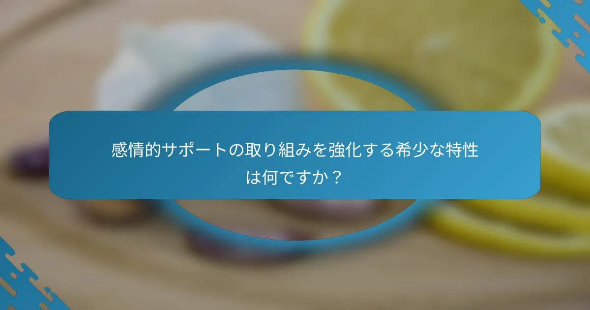 感情的サポートの取り組みを強化する希少な特性は何ですか？