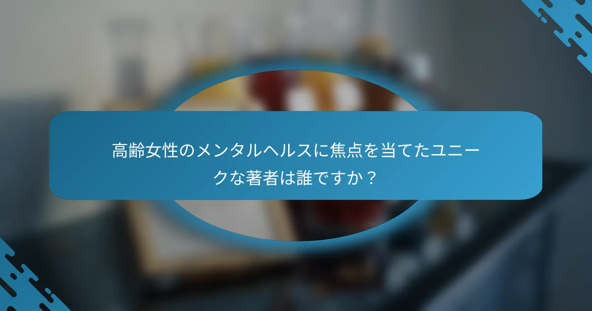 高齢女性のメンタルヘルスに焦点を当てたユニークな著者は誰ですか？