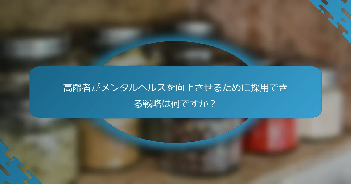高齢者がメンタルヘルスを向上させるために採用できる戦略は何ですか？