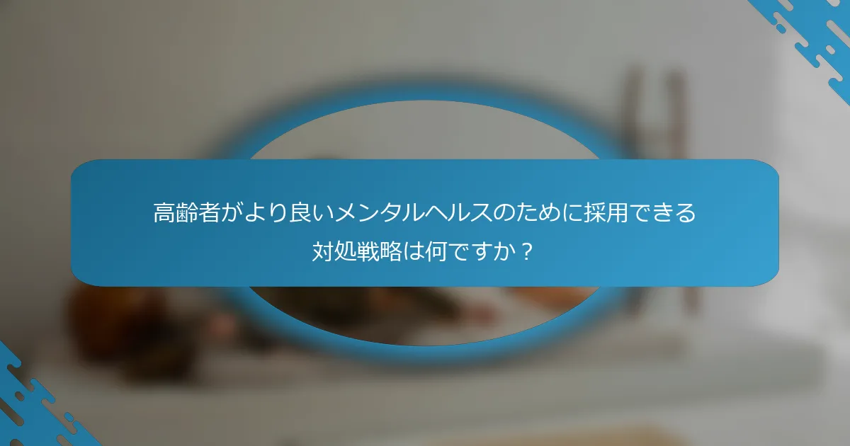 高齢者がより良いメンタルヘルスのために採用できる対処戦略は何ですか？