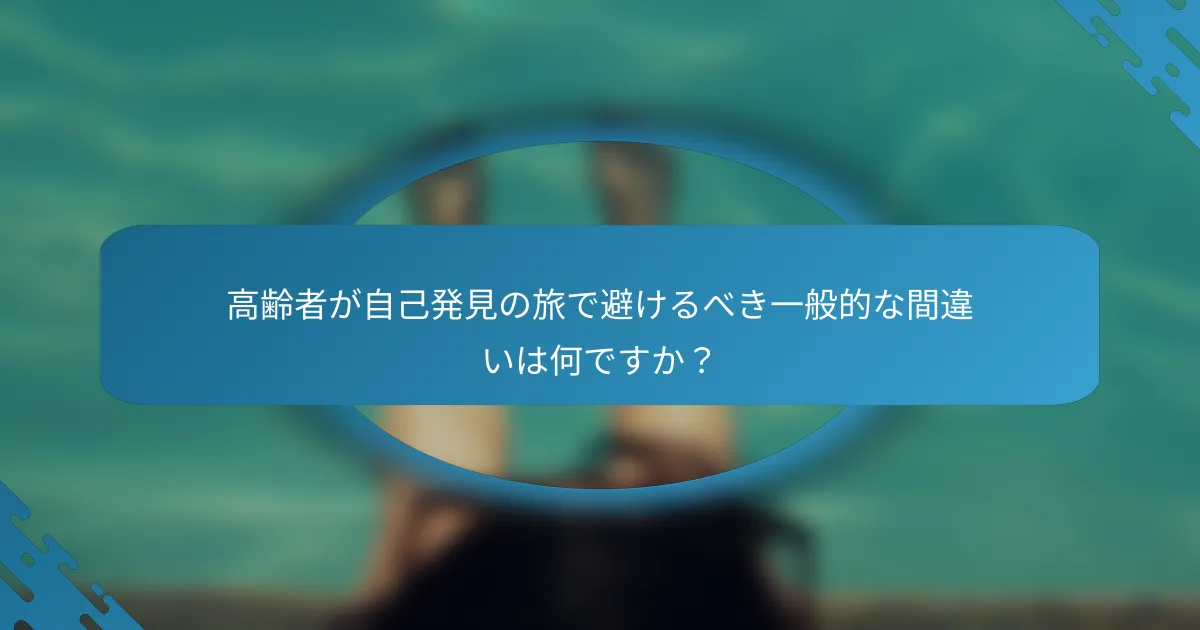 高齢者が自己発見の旅で避けるべき一般的な間違いは何ですか？