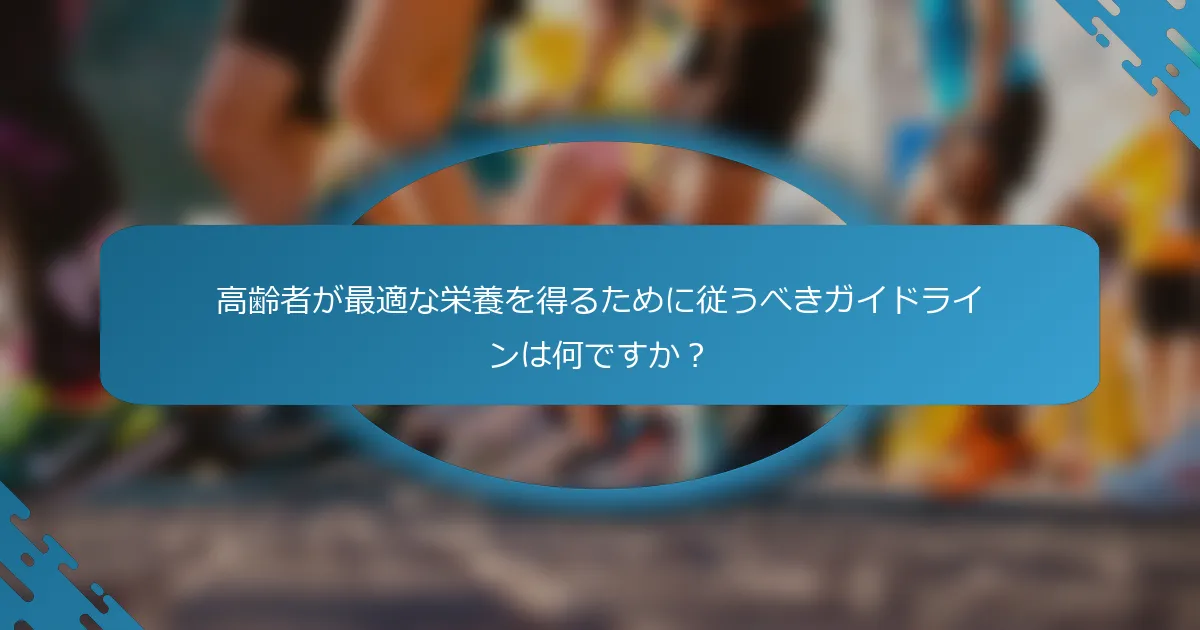 高齢者が最適な栄養を得るために従うべきガイドラインは何ですか？