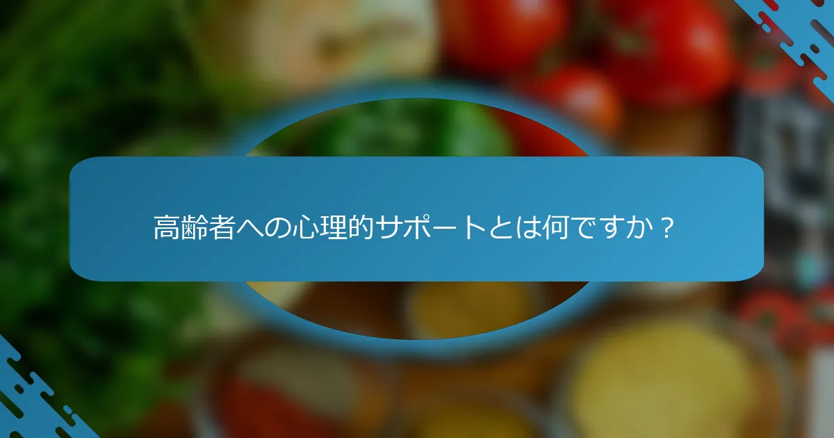 高齢者への心理的サポートとは何ですか？