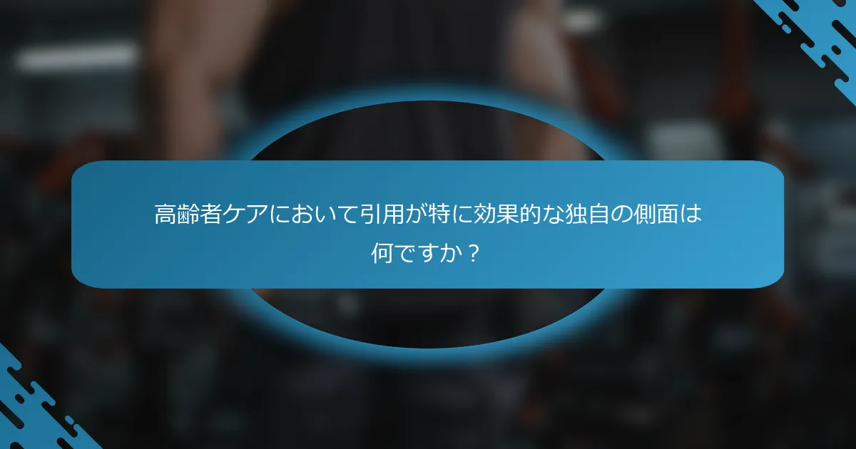 高齢者ケアにおいて引用が特に効果的な独自の側面は何ですか？
