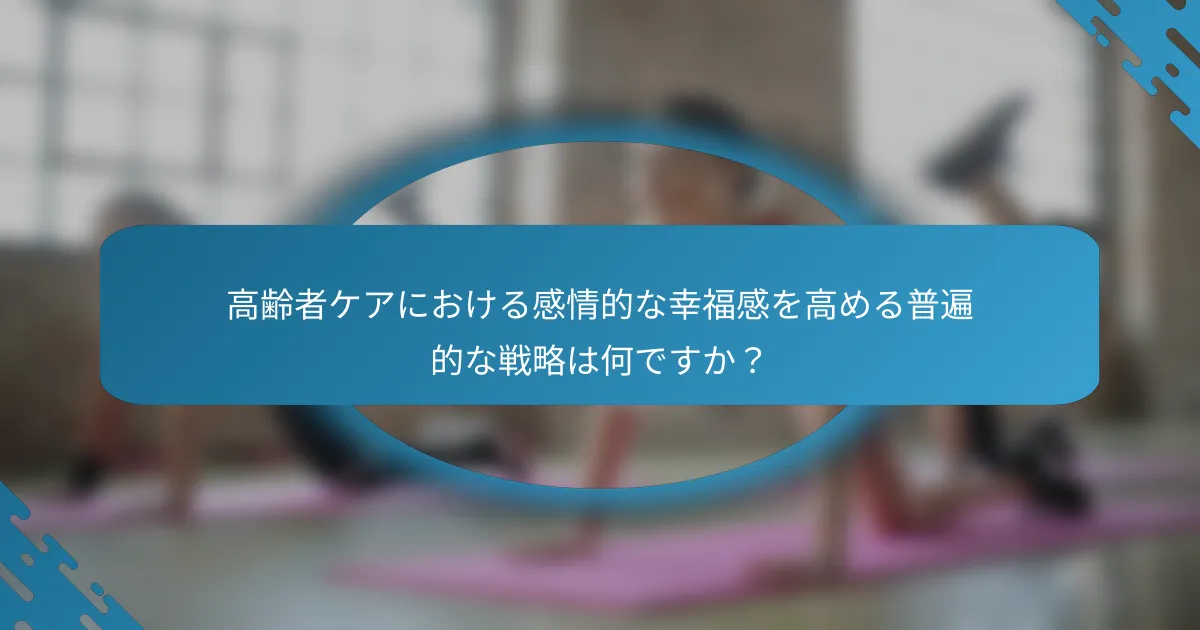 高齢者ケアにおける感情的な幸福感を高める普遍的な戦略は何ですか？