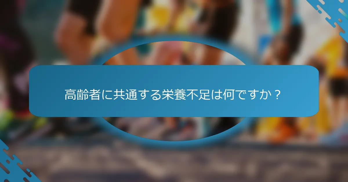 高齢者に共通する栄養不足は何ですか？
