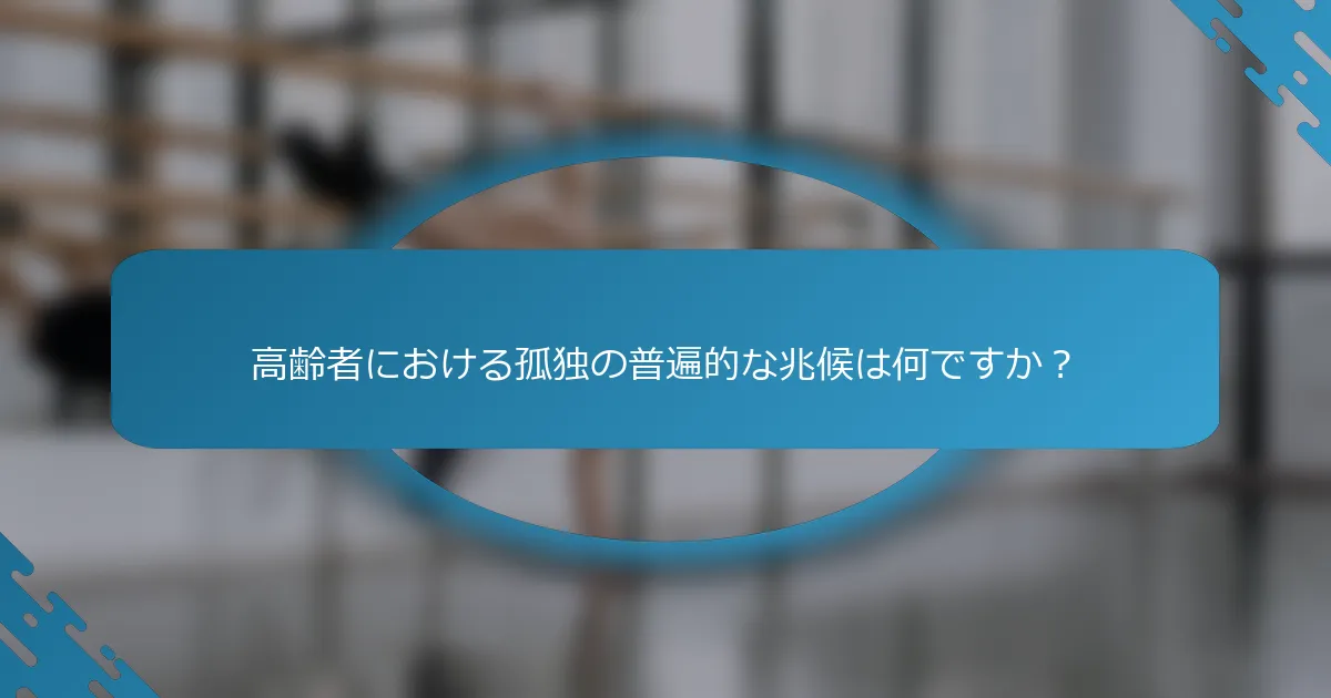 高齢者における孤独の普遍的な兆候は何ですか？