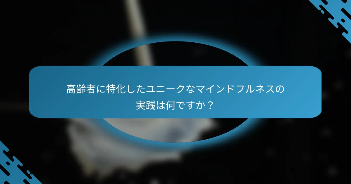 高齢者に特化したユニークなマインドフルネスの実践は何ですか？