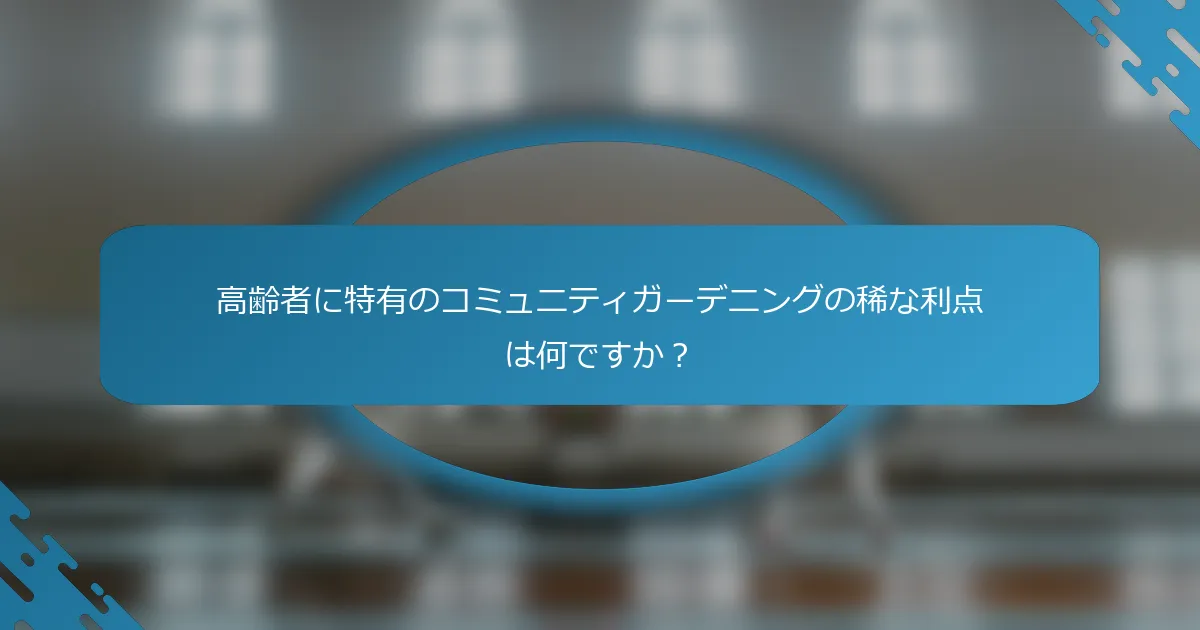 高齢者に特有のコミュニティガーデニングの稀な利点は何ですか？