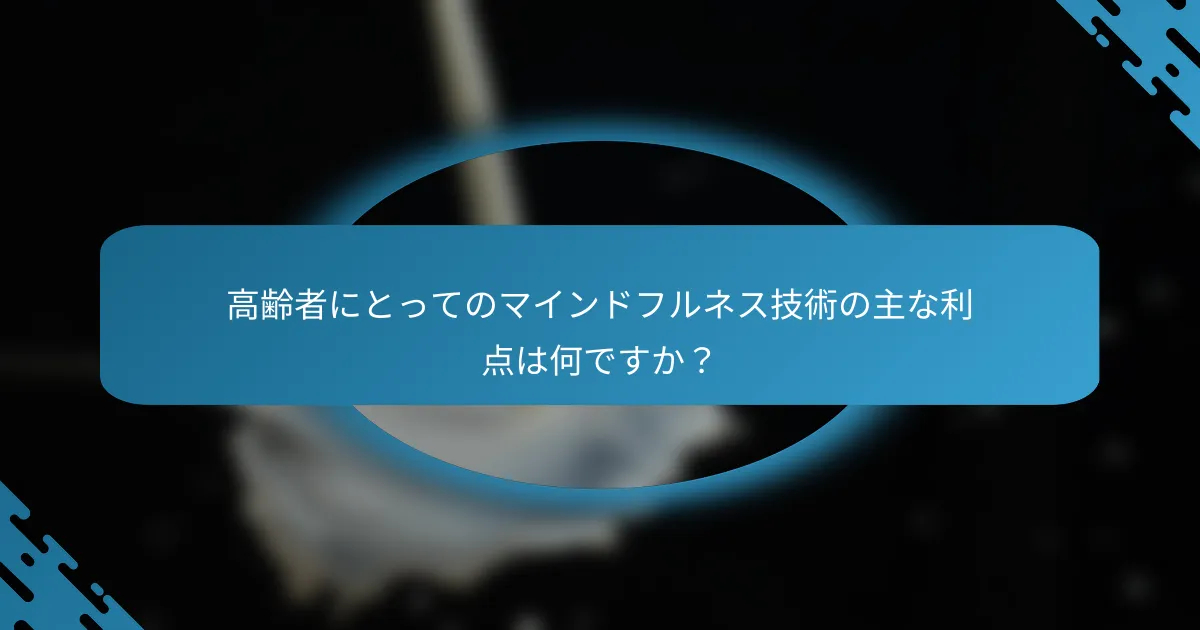 高齢者にとってのマインドフルネス技術の主な利点は何ですか？