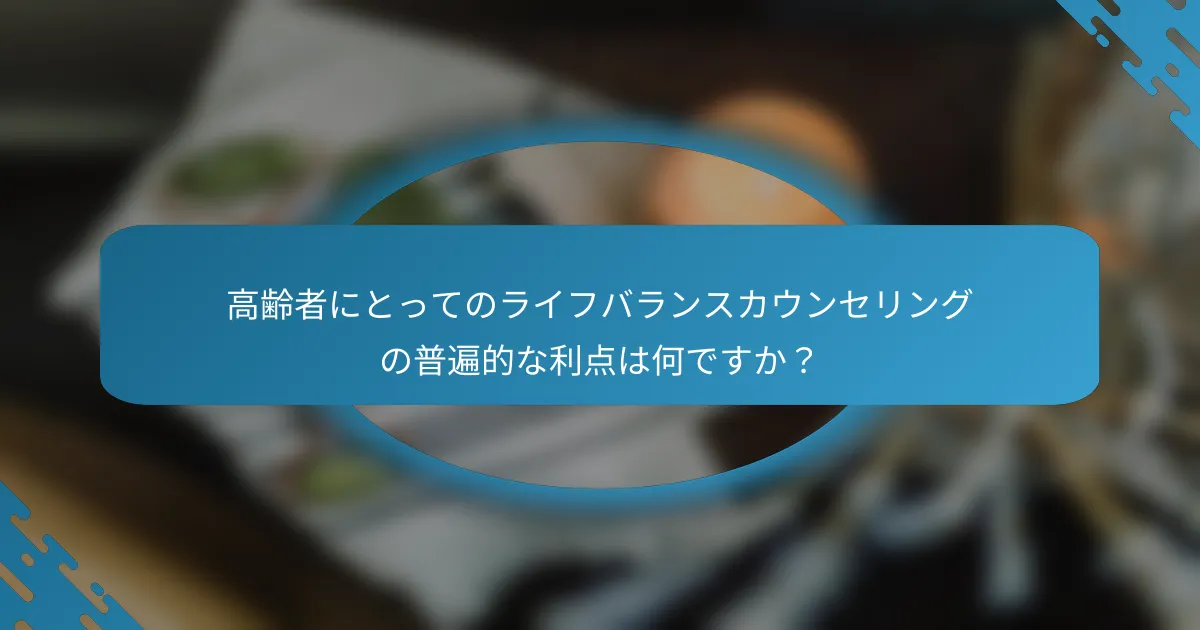 高齢者にとってのライフバランスカウンセリングの普遍的な利点は何ですか？