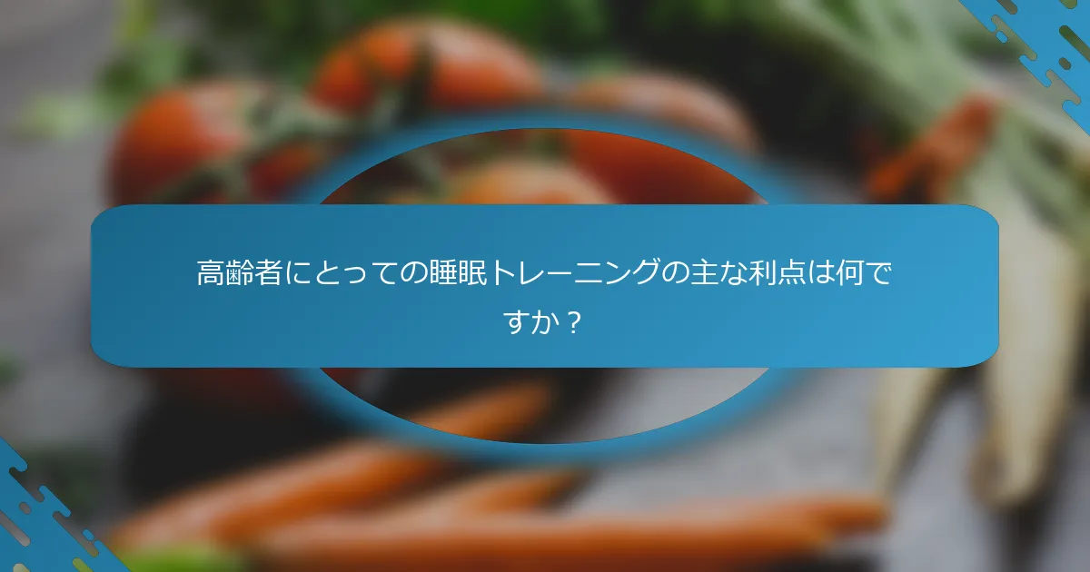 高齢者にとっての睡眠トレーニングの主な利点は何ですか？