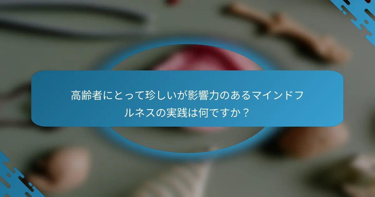 高齢者にとって珍しいが影響力のあるマインドフルネスの実践は何ですか？