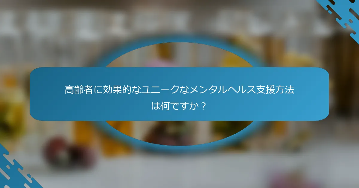 高齢者に効果的なユニークなメンタルヘルス支援方法は何ですか？