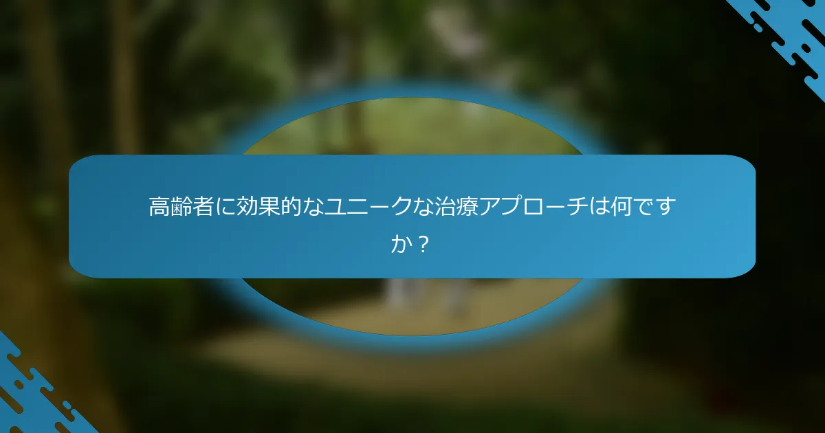 高齢者に効果的なユニークな治療アプローチは何ですか？