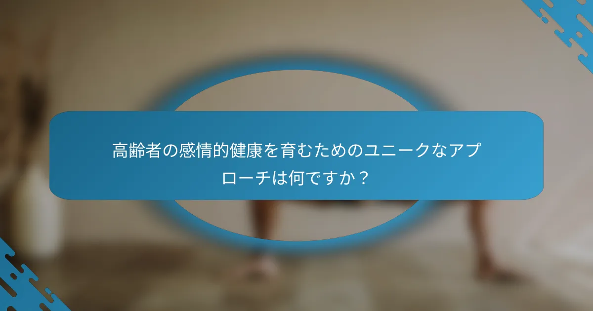 高齢者の感情的健康を育むためのユニークなアプローチは何ですか？
