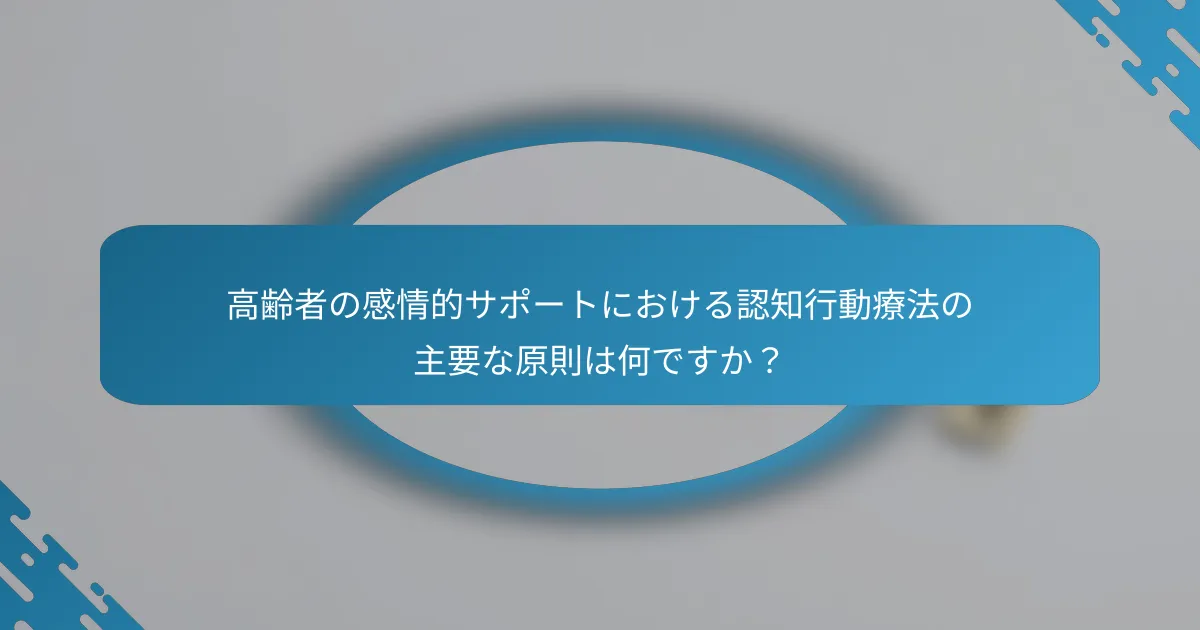 高齢者の感情的サポートにおける認知行動療法の主要な原則は何ですか？