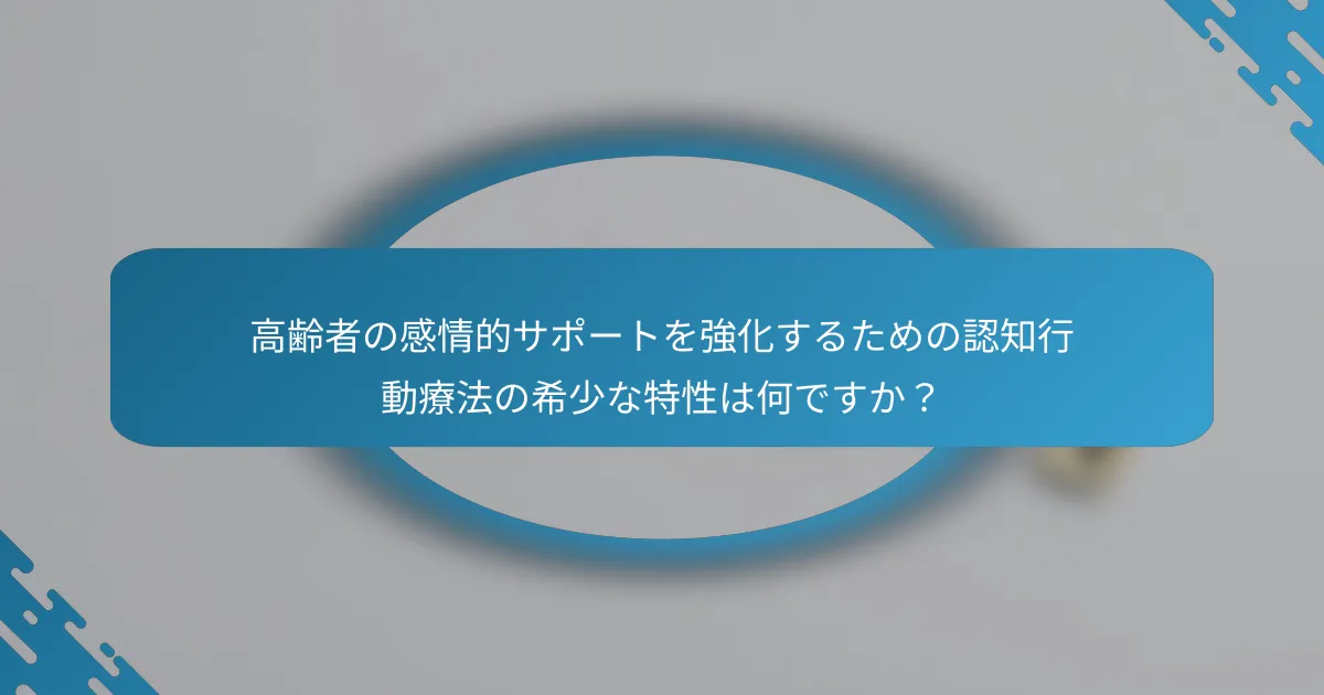 高齢者の感情的サポートを強化するための認知行動療法の希少な特性は何ですか？