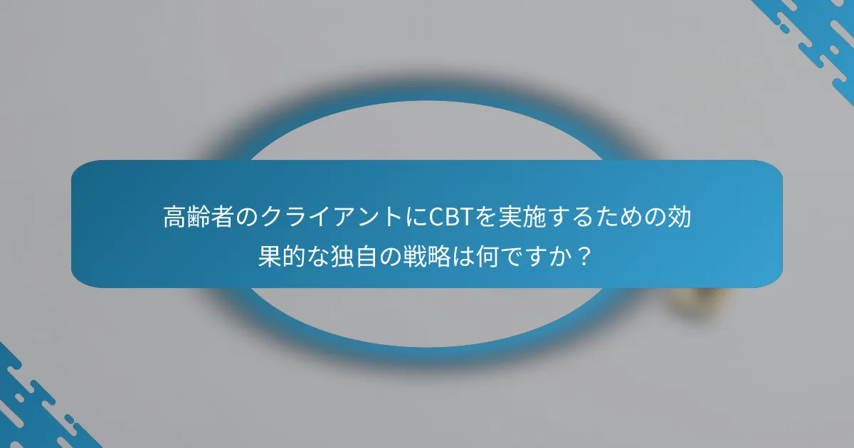 高齢者のクライアントにCBTを実施するための効果的な独自の戦略は何ですか？
