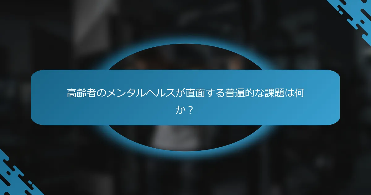 高齢者のメンタルヘルスが直面する普遍的な課題は何か？
