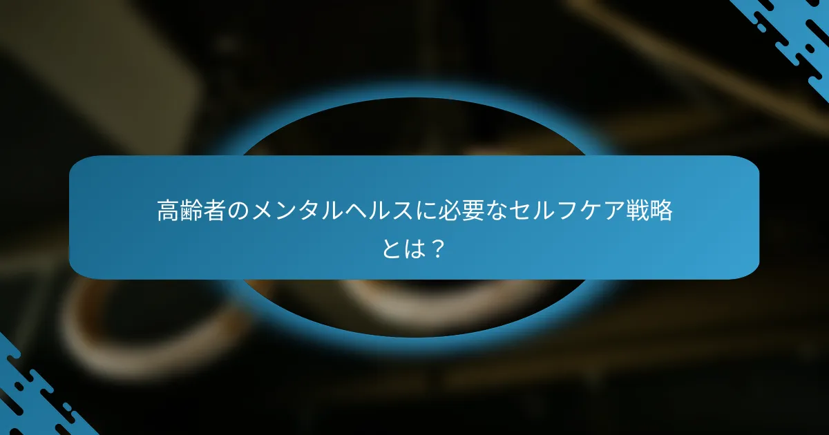 高齢者のメンタルヘルスに必要なセルフケア戦略とは？