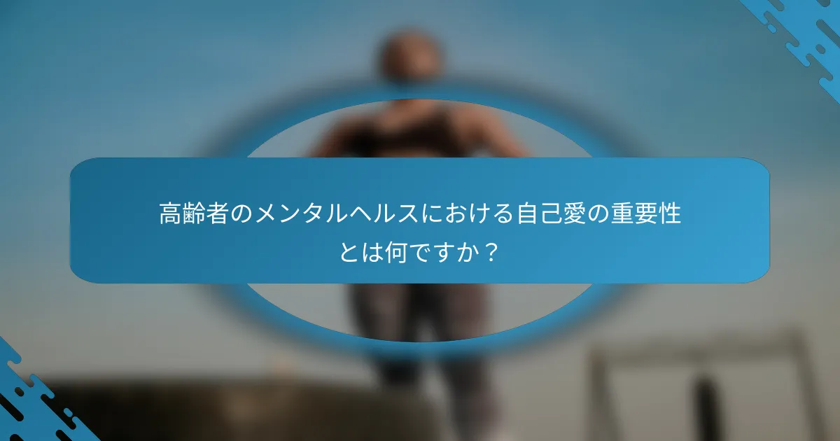 高齢者のメンタルヘルスにおける自己愛の重要性とは何ですか？
