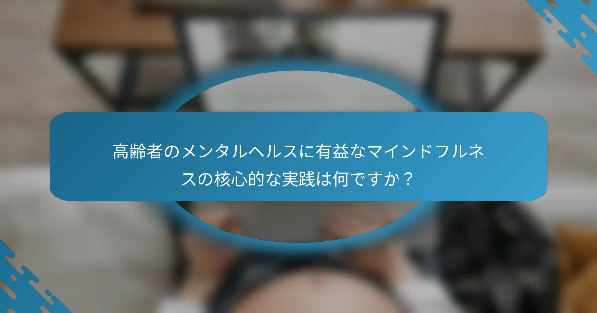 高齢者のメンタルヘルスに有益なマインドフルネスの核心的な実践は何ですか？