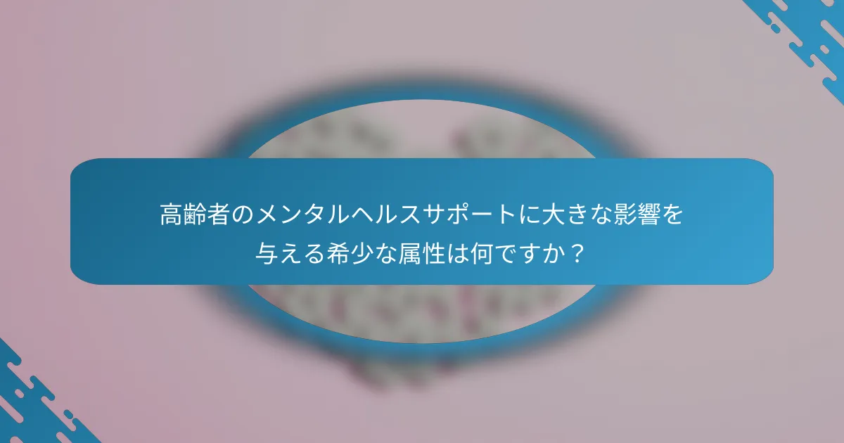 高齢者のメンタルヘルスサポートに大きな影響を与える希少な属性は何ですか？