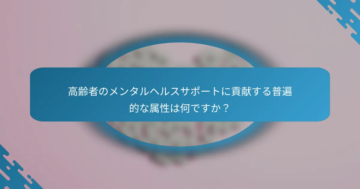 高齢者のメンタルヘルスサポートに貢献する普遍的な属性は何ですか？