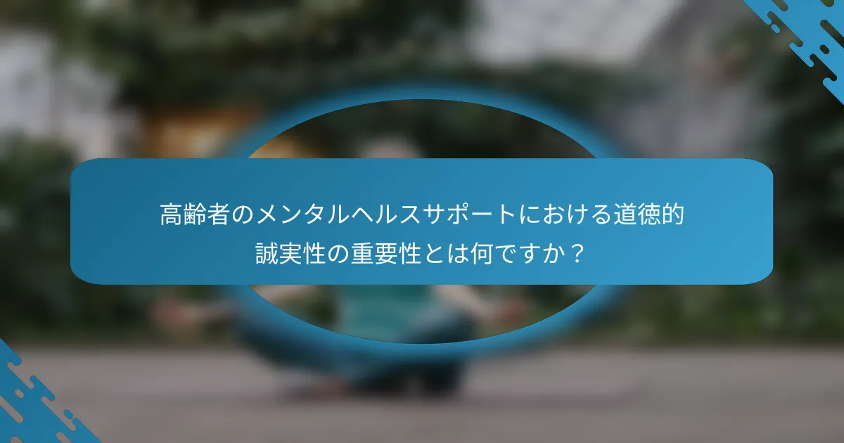 高齢者のメンタルヘルスサポートにおける道徳的誠実性の重要性とは何ですか？