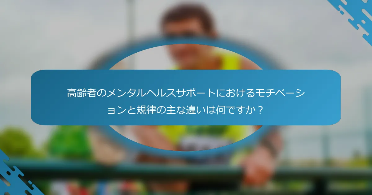高齢者のメンタルヘルスサポートにおけるモチベーションと規律の主な違いは何ですか？
