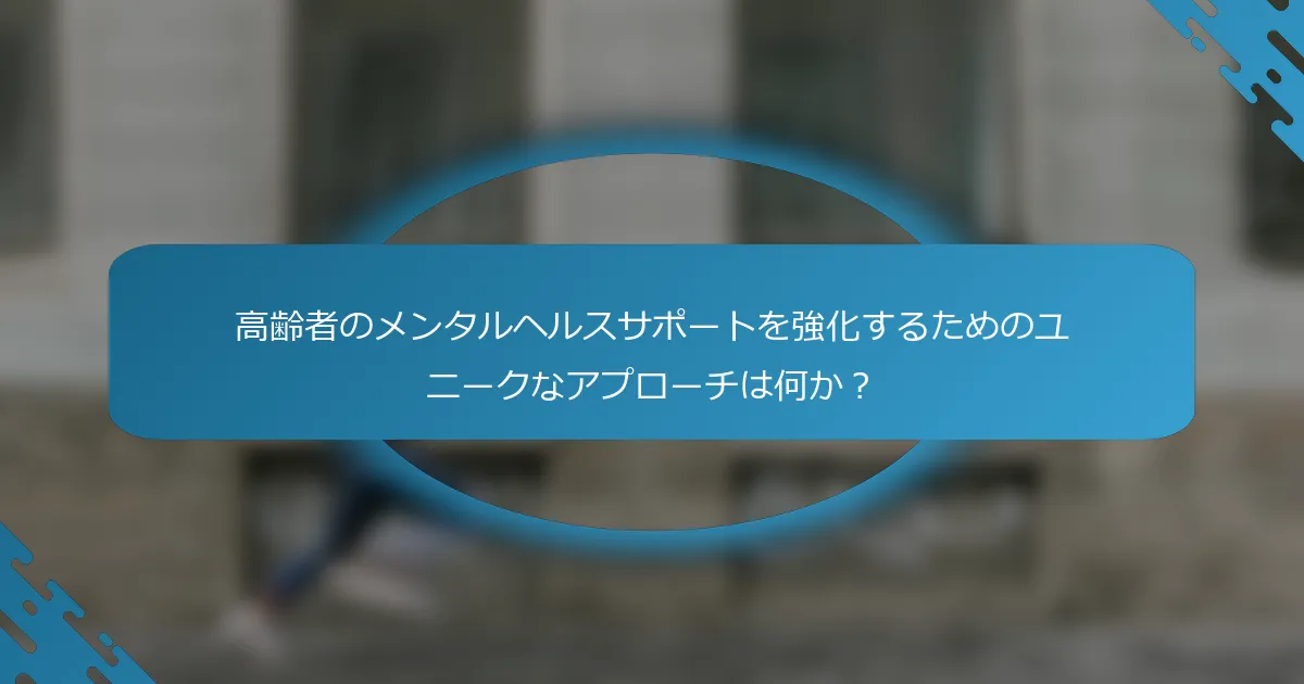 高齢者のメンタルヘルスサポートを強化するためのユニークなアプローチは何か？