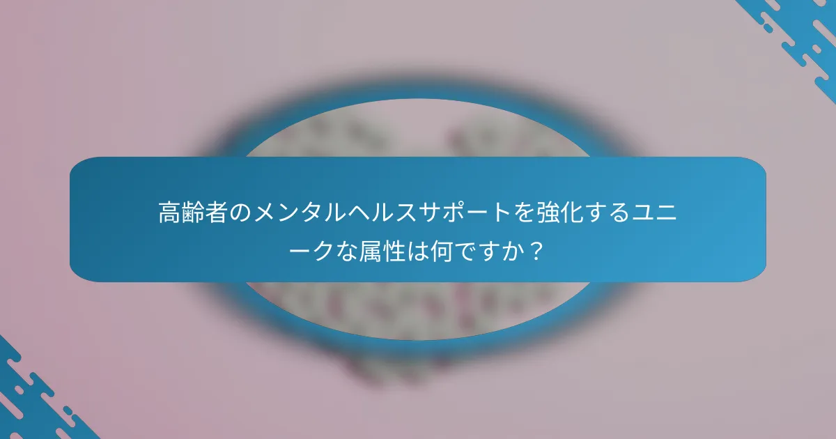 高齢者のメンタルヘルスサポートを強化するユニークな属性は何ですか？