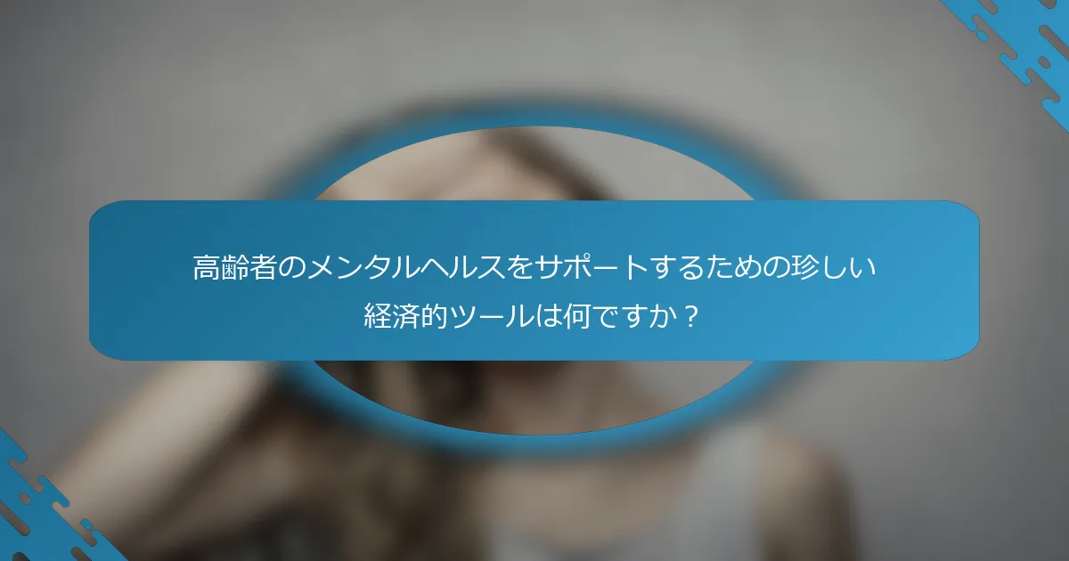 高齢者のメンタルヘルスをサポートするための珍しい経済的ツールは何ですか？