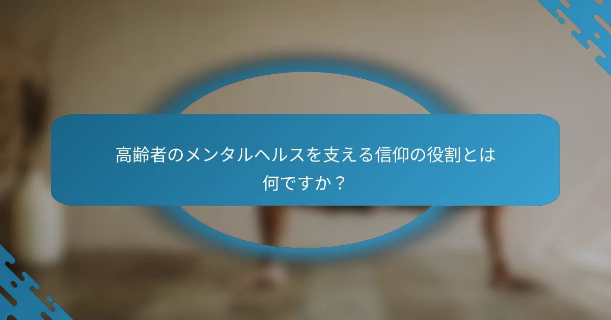 高齢者のメンタルヘルスを支える信仰の役割とは何ですか？