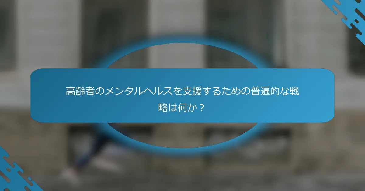 高齢者のメンタルヘルスを支援するための普遍的な戦略は何か？