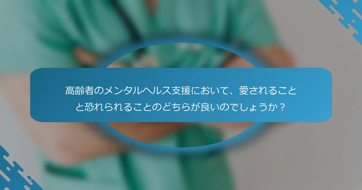 高齢者のメンタルヘルス支援において、愛されることと恐れられることのどちらが良いのでしょうか？
