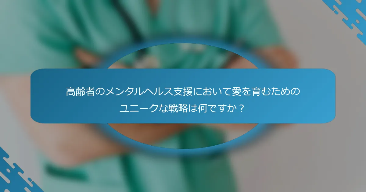 高齢者のメンタルヘルス支援において愛を育むためのユニークな戦略は何ですか？