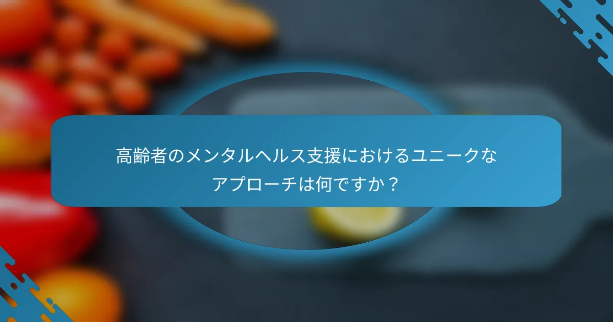 高齢者のメンタルヘルス支援におけるユニークなアプローチは何ですか？