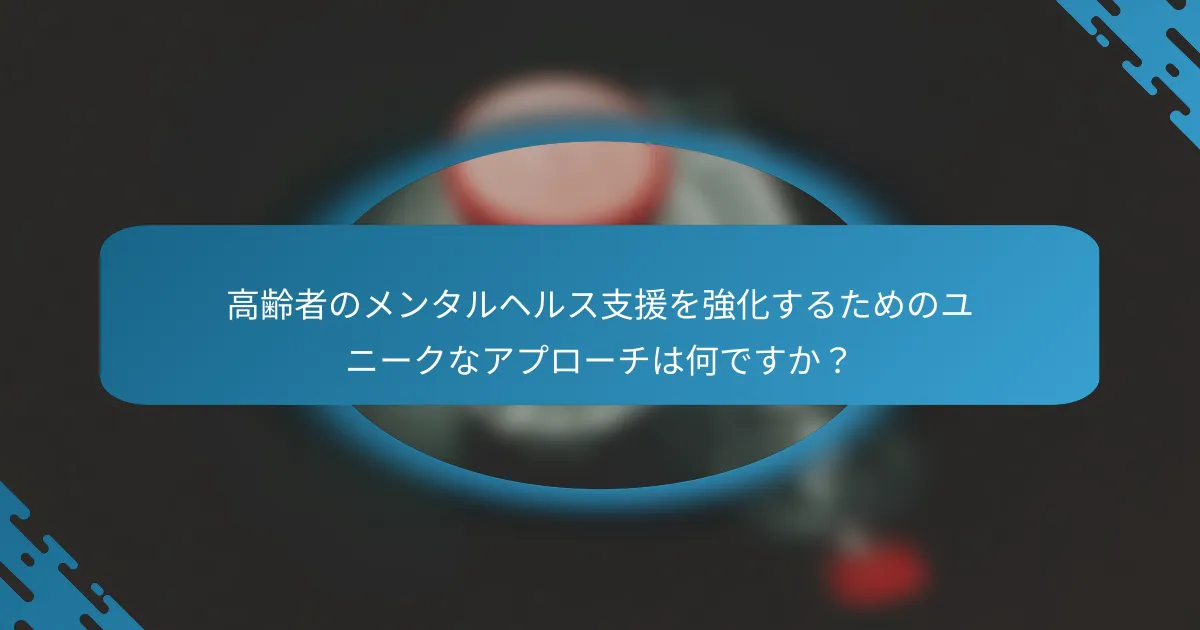 高齢者のメンタルヘルス支援を強化するためのユニークなアプローチは何ですか？