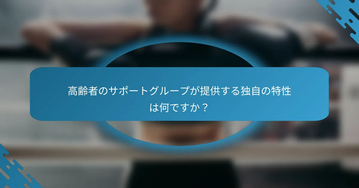 高齢者のサポートグループが提供する独自の特性は何ですか？