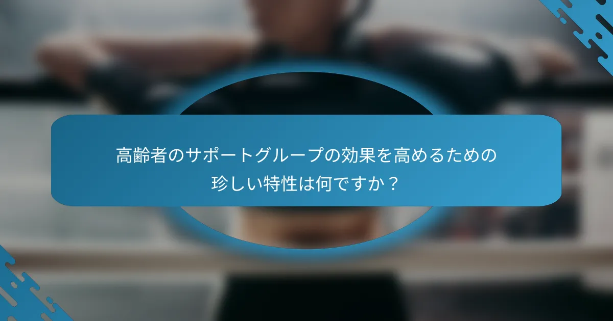 高齢者のサポートグループの効果を高めるための珍しい特性は何ですか？