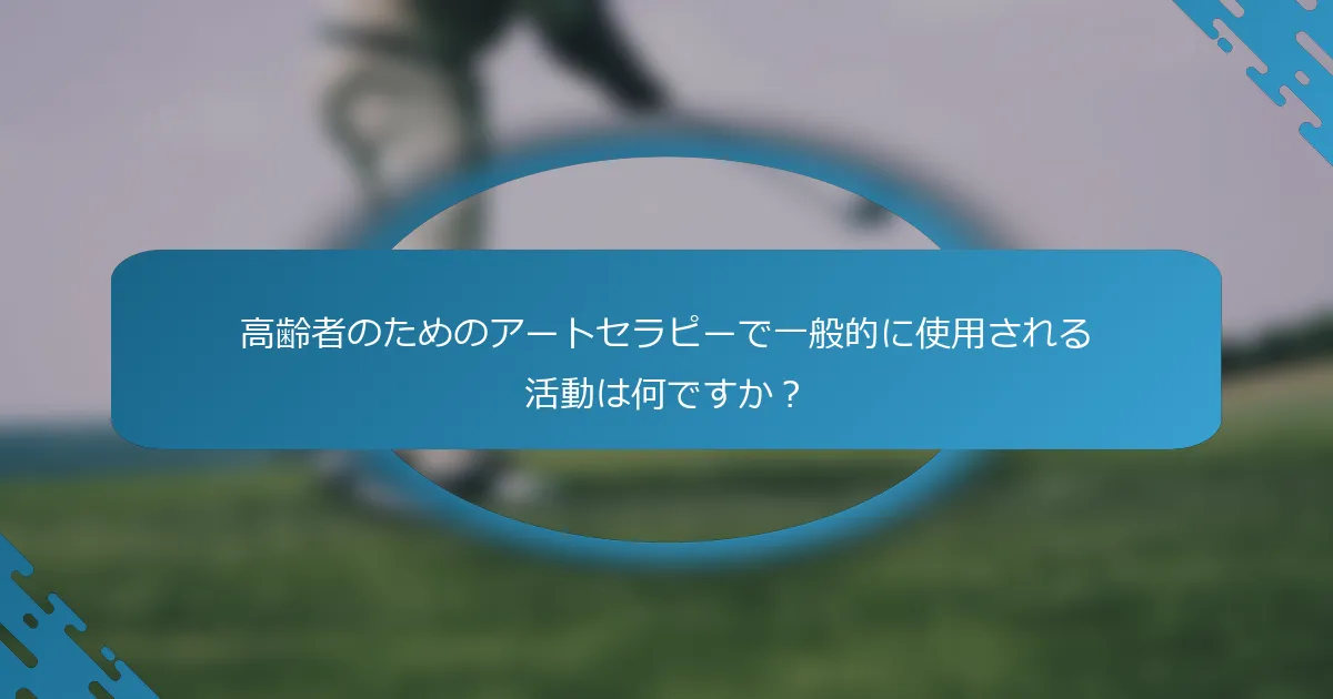 高齢者のためのアートセラピーで一般的に使用される活動は何ですか？