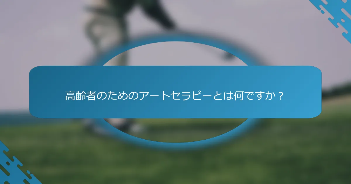 高齢者のためのアートセラピーとは何ですか？