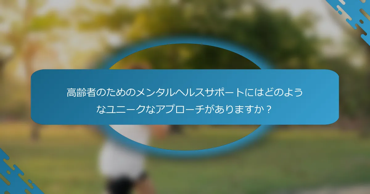 高齢者のためのメンタルヘルスサポートにはどのようなユニークなアプローチがありますか？