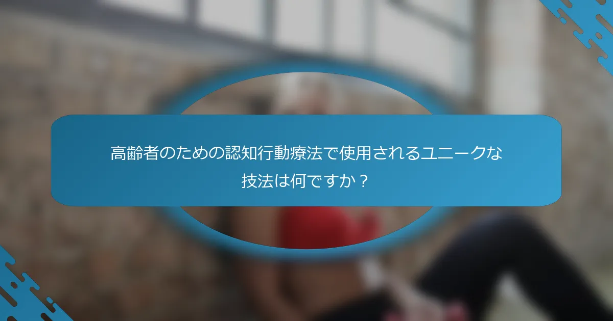 高齢者のための認知行動療法で使用されるユニークな技法は何ですか？