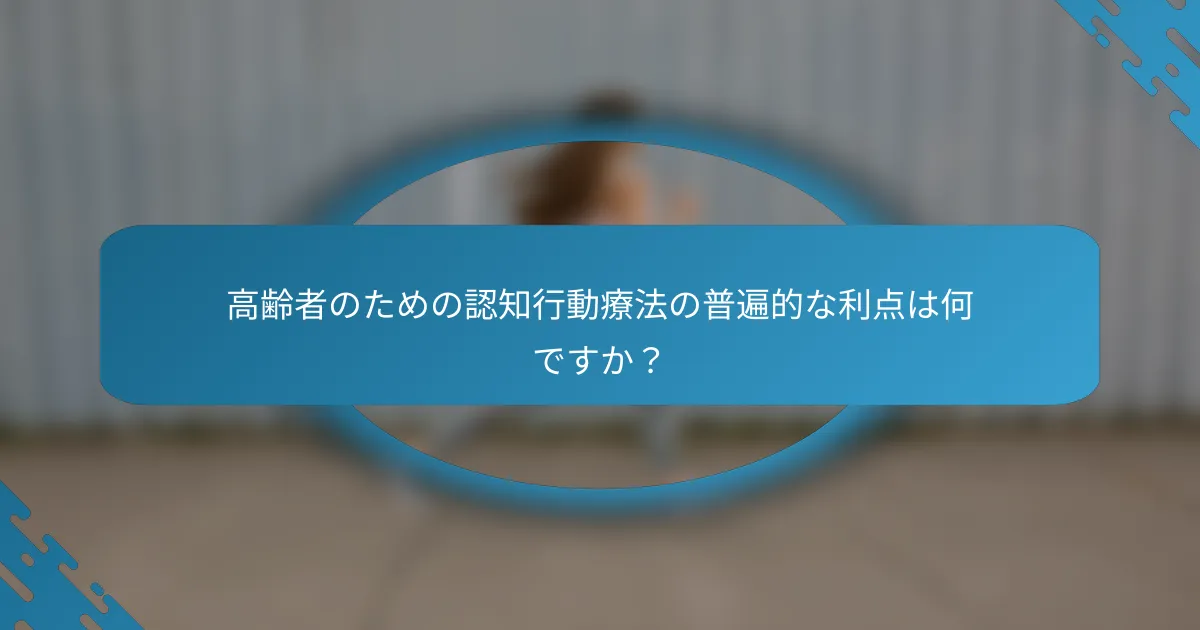 高齢者のための認知行動療法の普遍的な利点は何ですか？